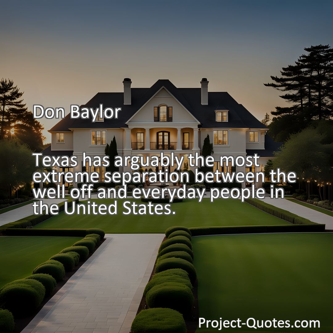 Freely Shareable Quote Image Texas has arguably the most extreme separation between the well off and everyday people in the United States.
