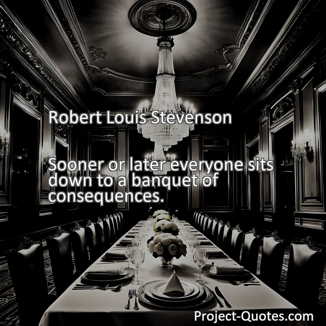 Freely Shareable Quote Image Sooner or later everyone sits down to a banquet of consequences.