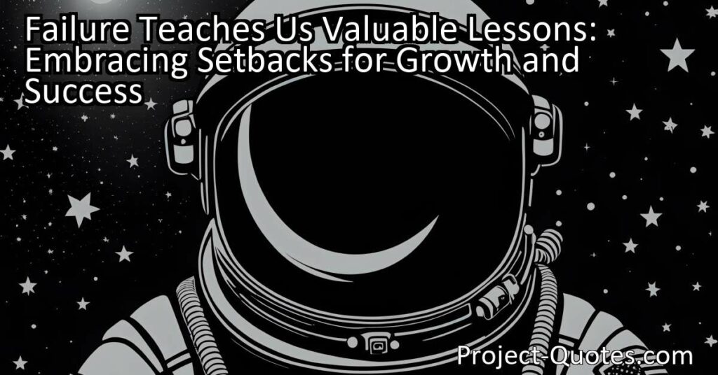 Failure Teaches Us Valuable Lessons: Embracing Setbacks for Growth and Success
