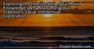 Exploring the Intersection of Faith and Knowledge: Many Religious Traditions Value Intellectual Exploration