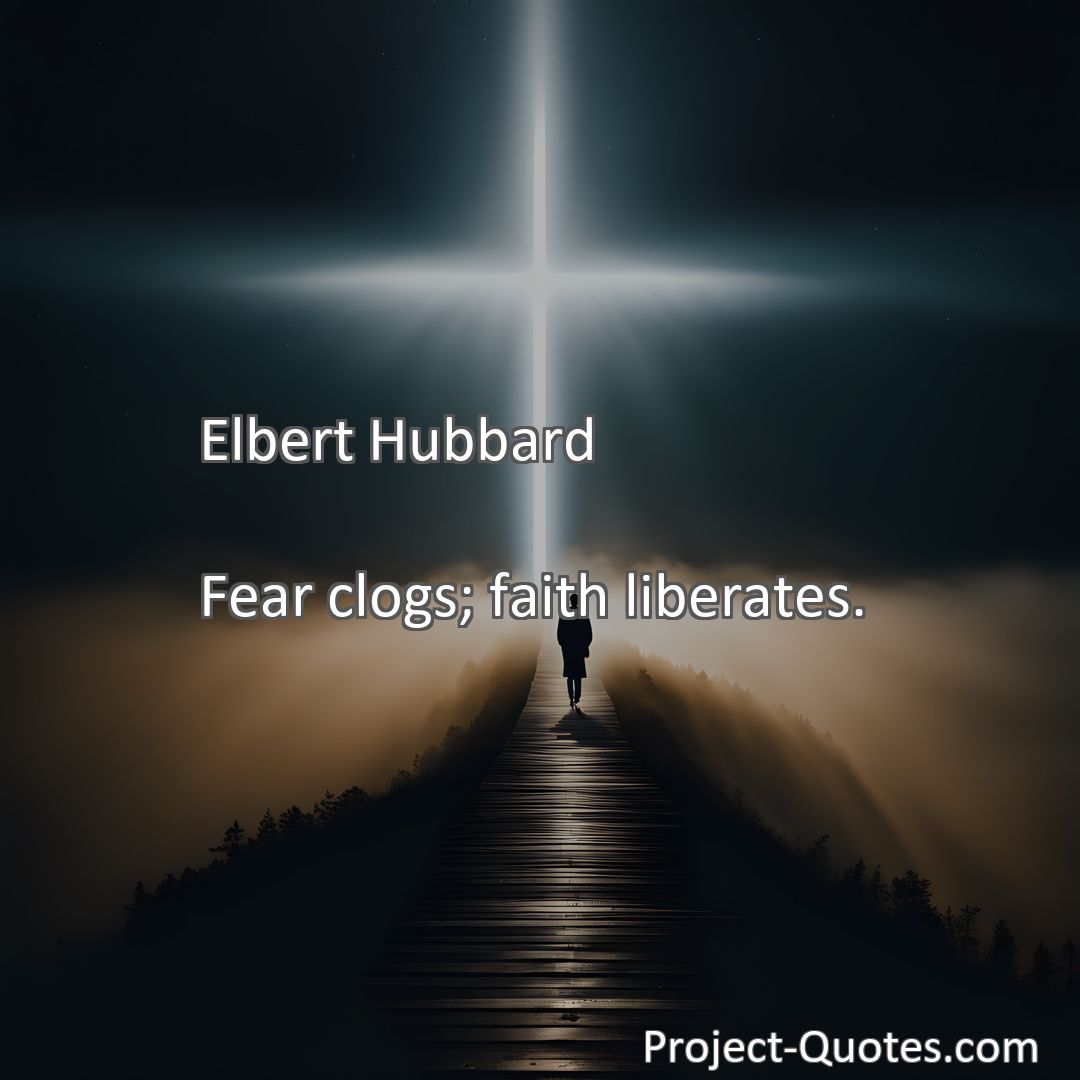 Freely Shareable Quote Image Fear clogs; faith liberates.