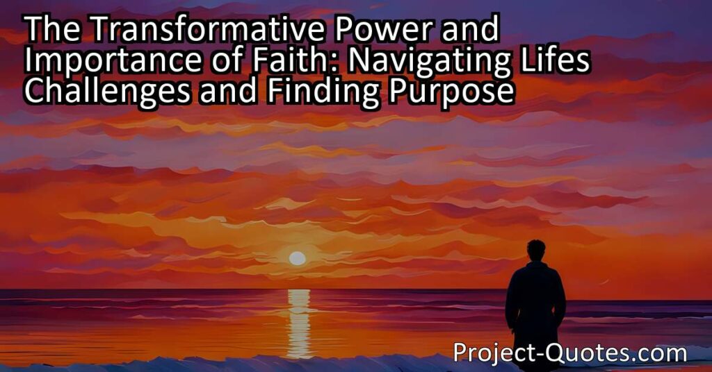 The Transformative Power and Importance of Faith: Navigating Life's Challenges and Finding Purpose