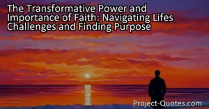 The Transformative Power and Importance of Faith: Navigating Life's Challenges and Finding Purpose