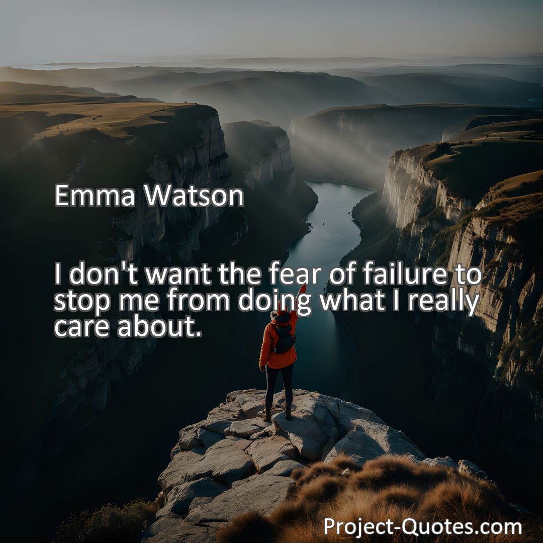 Freely Shareable Quote Image I don't want the fear of failure to stop me from doing what I really care about.