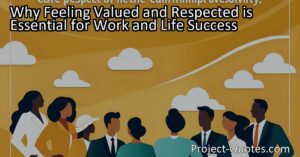 In the article "Why Feeling Valued and Respected is Essential for Work and Life Success