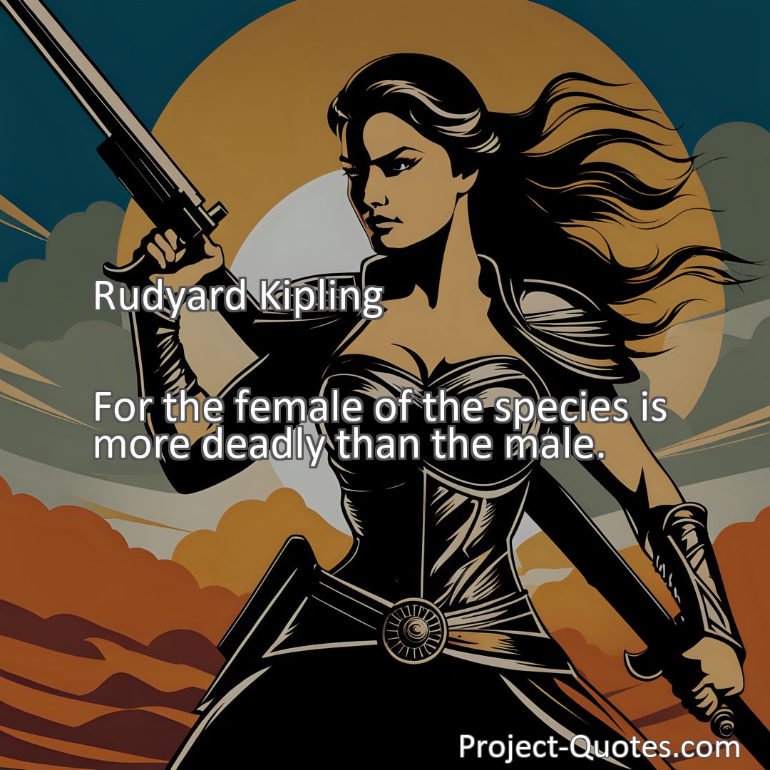 Freely Shareable Quote Image For the female of the species is more deadly than the male.