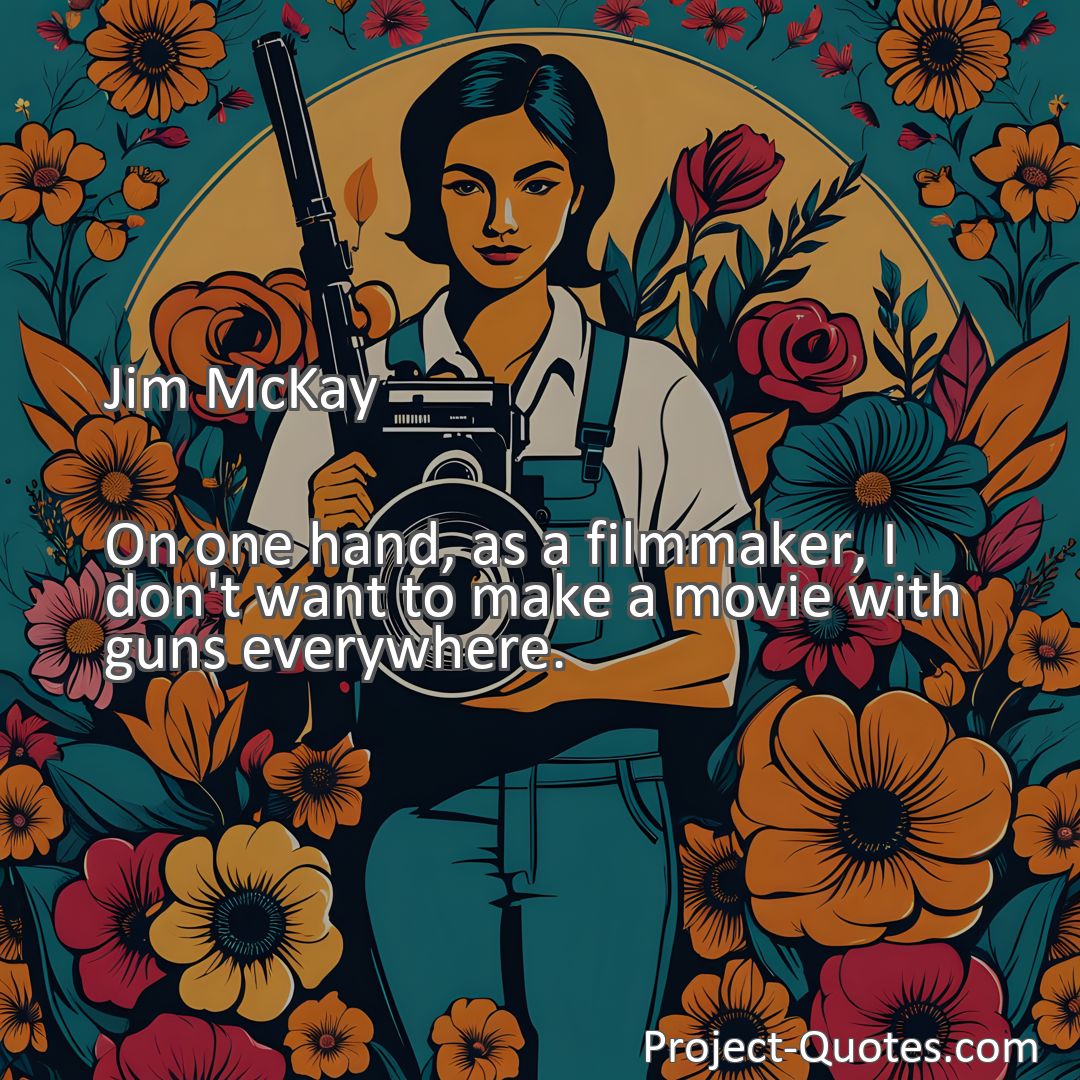 Freely Shareable Quote Image On one hand, as a filmmaker, I don't want to make a movie with guns everywhere.