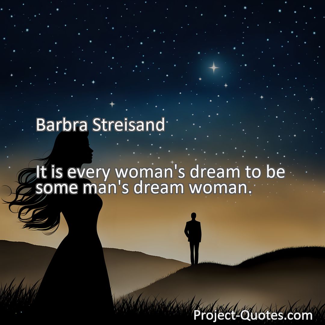 Freely Shareable Quote Image It is every woman's dream to be some man's dream woman.