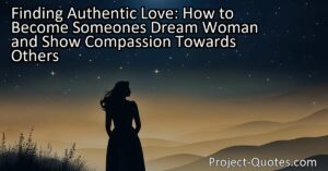 Finding Authentic Love: How to Become Someone's Dream Woman and Show Compassion Towards Others