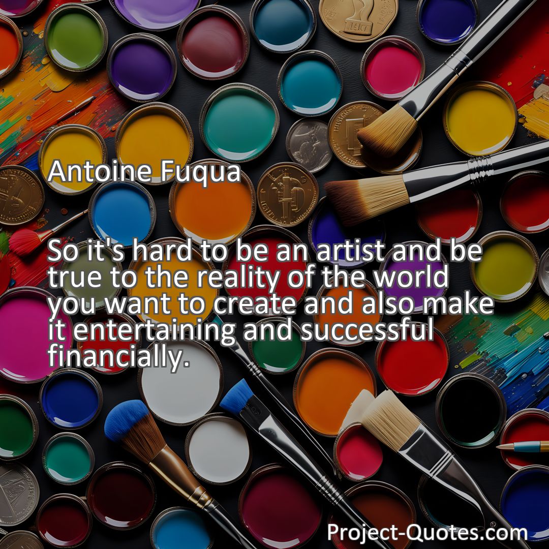 Freely Shareable Quote Image So it's hard to be an artist and be true to the reality of the world you want to create and also make it entertaining and successful financially.