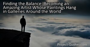 "Finding the Balance: Becoming an Amazing Artist Whose Paintings Hang in Galleries Around the World" explores the concept of life as a combination of dreams and fears. It encourages readers to embrace their dreams