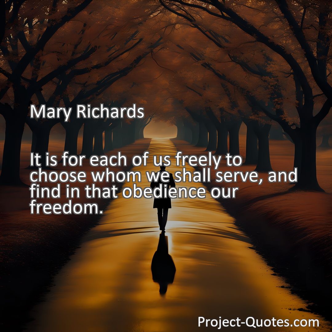Freely Shareable Quote Image It is for each of us freely to choose whom we shall serve, and find in that obedience our freedom.