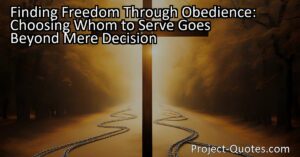 Finding Freedom Through Obedience: Choosing Whom to Serve Goes Beyond Mere Decision