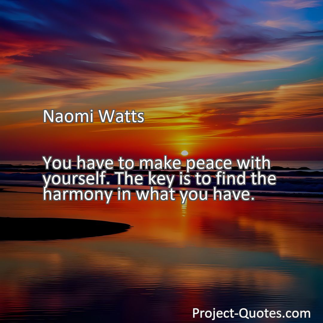 Freely Shareable Quote Image You have to make peace with yourself. The key is to find the harmony in what you have.