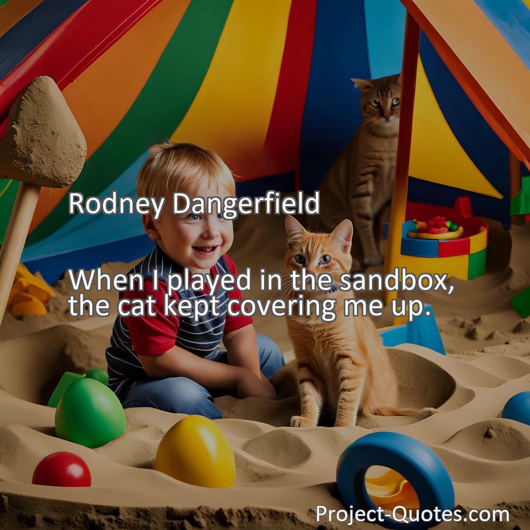 Freely Shareable Quote Image When I played in the sandbox, the cat kept covering me up.