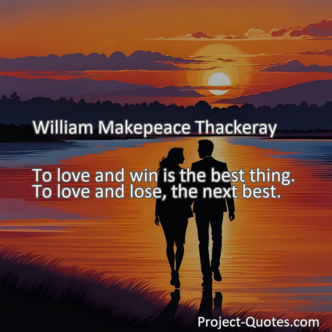 Freely Shareable Quote Image To love and win is the best thing. To love and lose, the next best.