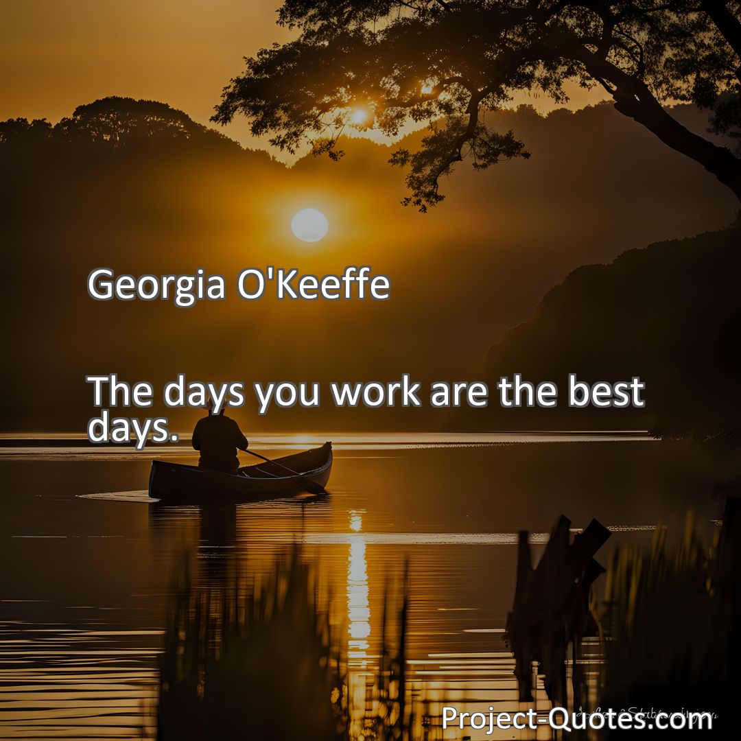 Freely Shareable Quote Image The days you work are the best days.