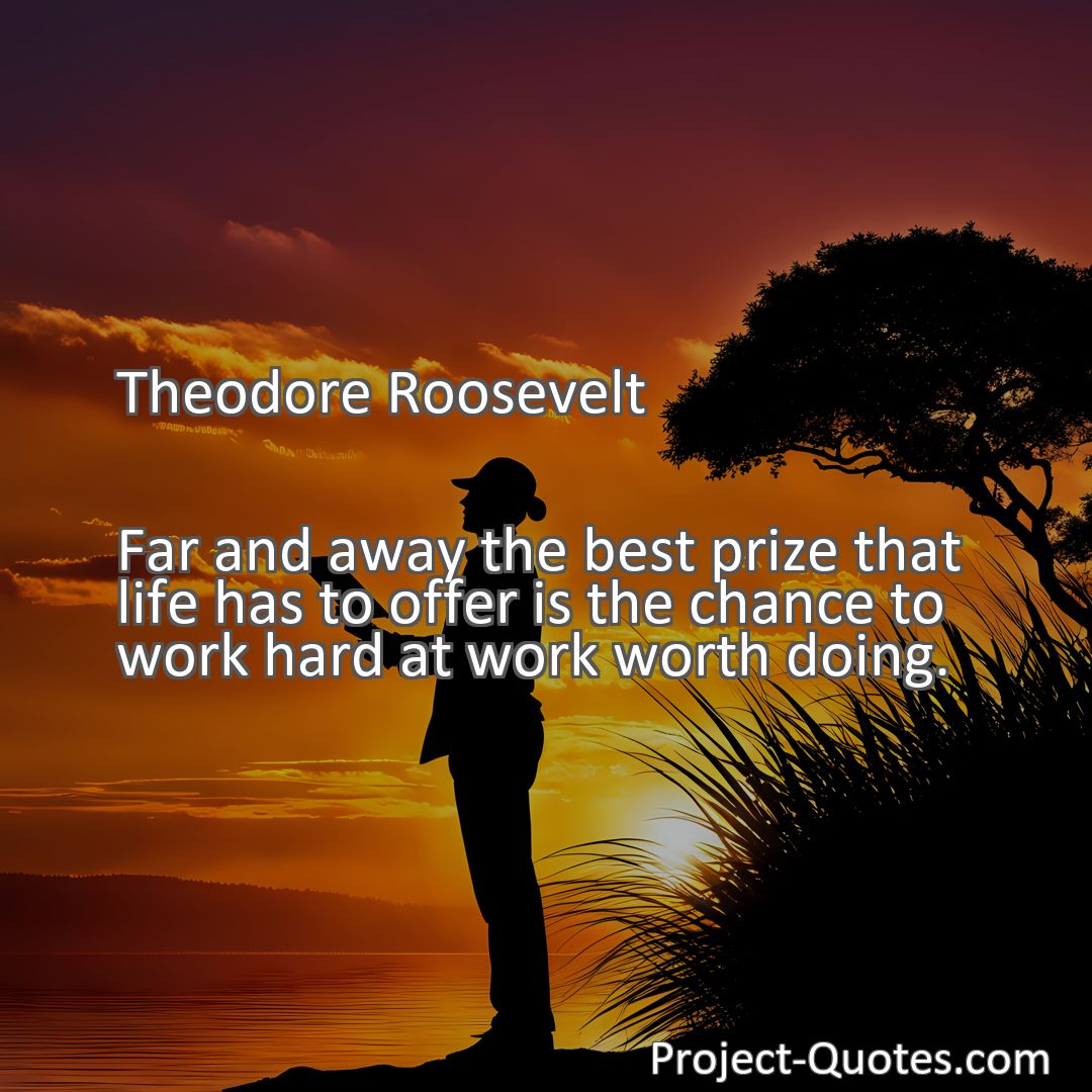 Freely Shareable Quote Image Far and away the best prize that life has to offer is the chance to work hard at work worth doing.