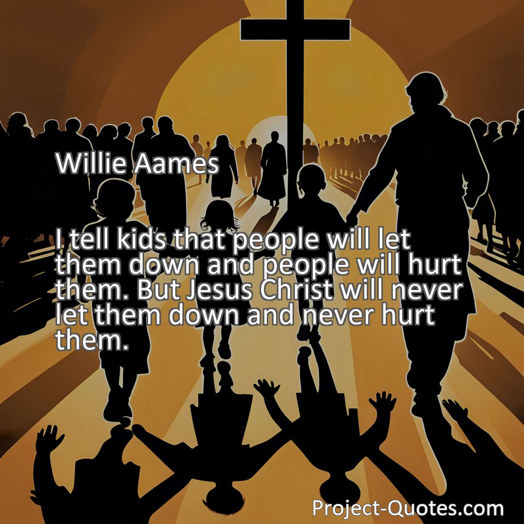 Freely Shareable Quote Image I tell kids that people will let them down and people will hurt them. But Jesus Christ will never let them down and never hurt them.