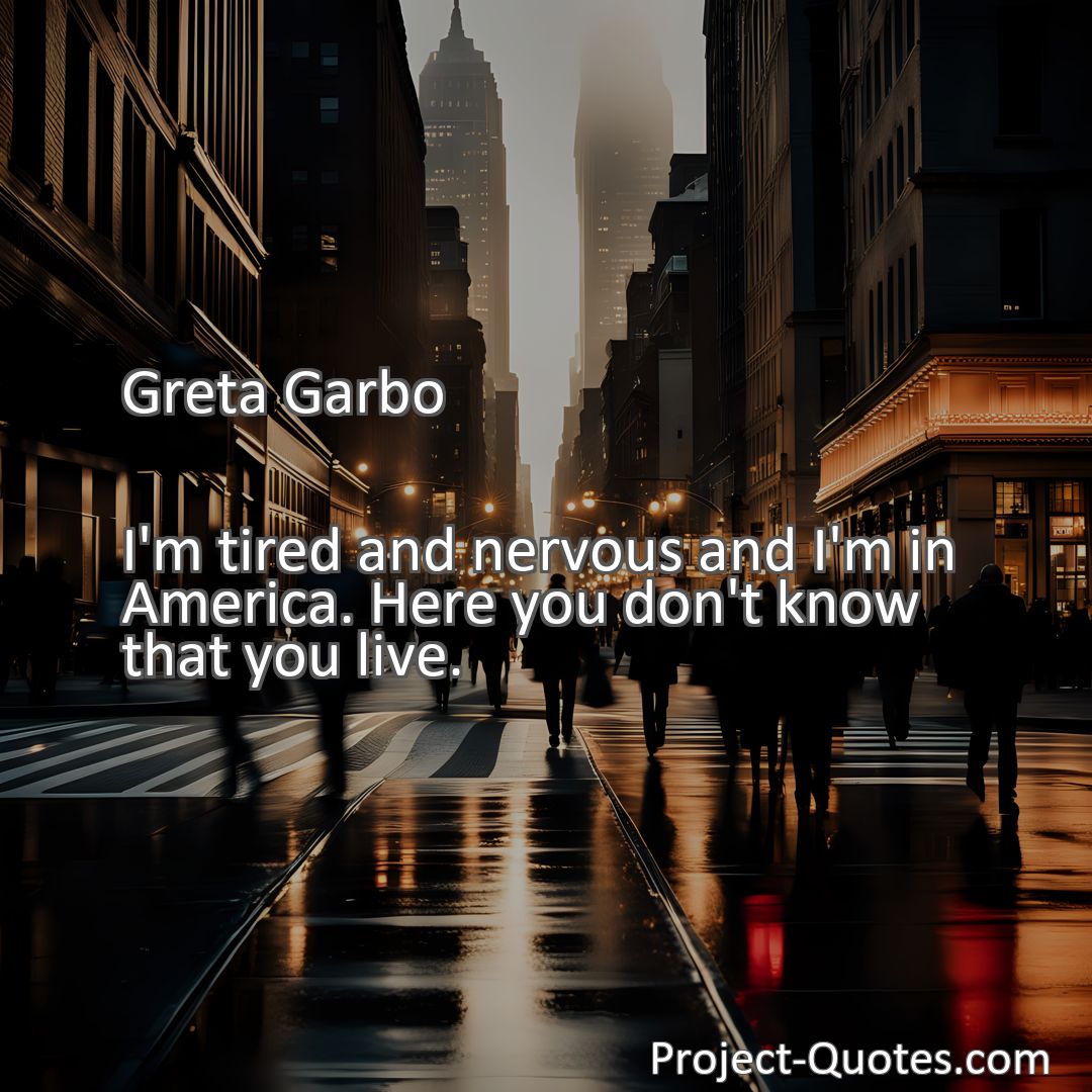 Freely Shareable Quote Image I'm tired and nervous and I'm in America. Here you don't know that you live.