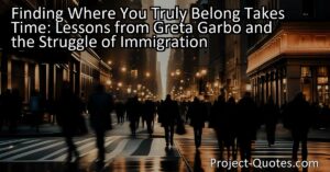 Finding Where You Truly Belong Takes Time: Lessons from Greta Garbo and the Struggle of Immigration