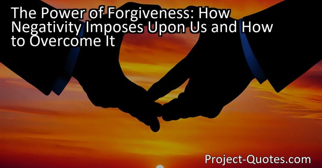 The Power of Forgiveness: How Negativity Imposes Upon Us and How to Overcome It