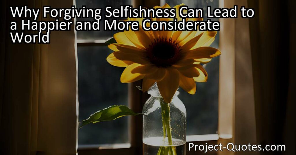 Why Forgiving Selfishness Can Lead to a Happier and More Considerate World