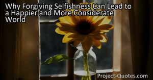 Why Forgiving Selfishness Can Lead to a Happier and More Considerate World