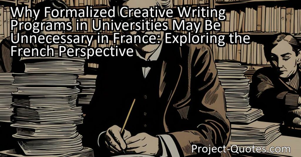 Explore why formalized creative writing programs within universities may be unnecessary in France