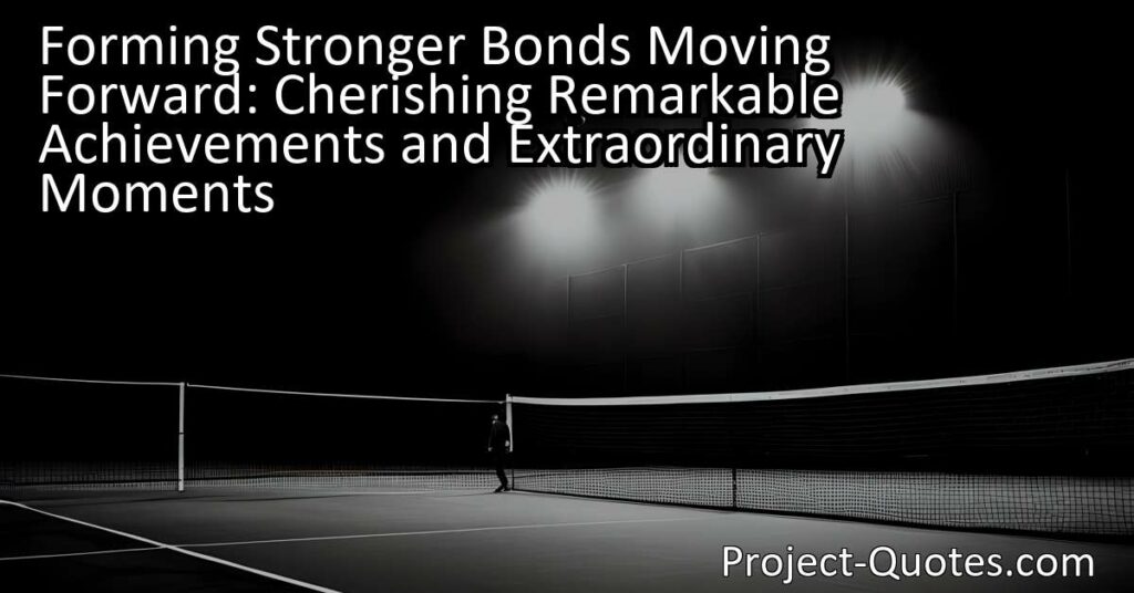 In "Forming Stronger Bonds Moving Forward: Cherishing Remarkable Achievements and Extraordinary Moments