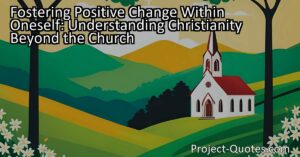 Fostering Positive Change Within Oneself: Understanding Christianity Beyond the Church