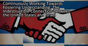 Continuously Working Towards Fostering Understanding: The Indestructible Connection between the United States and Israel