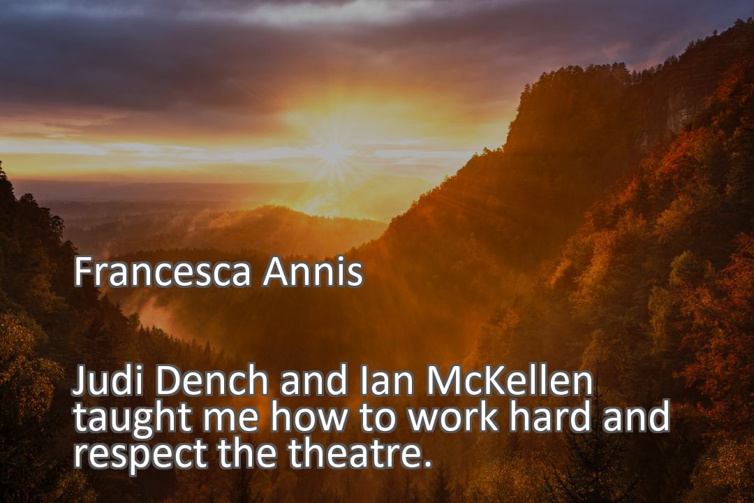 Freely Shareable Quote Image Judi Dench and Ian McKellen taught me how to work hard and respect the theatre.