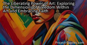 Discover the liberating power of art as it explores the dimensions of freedom within the artistic realm. Through faith