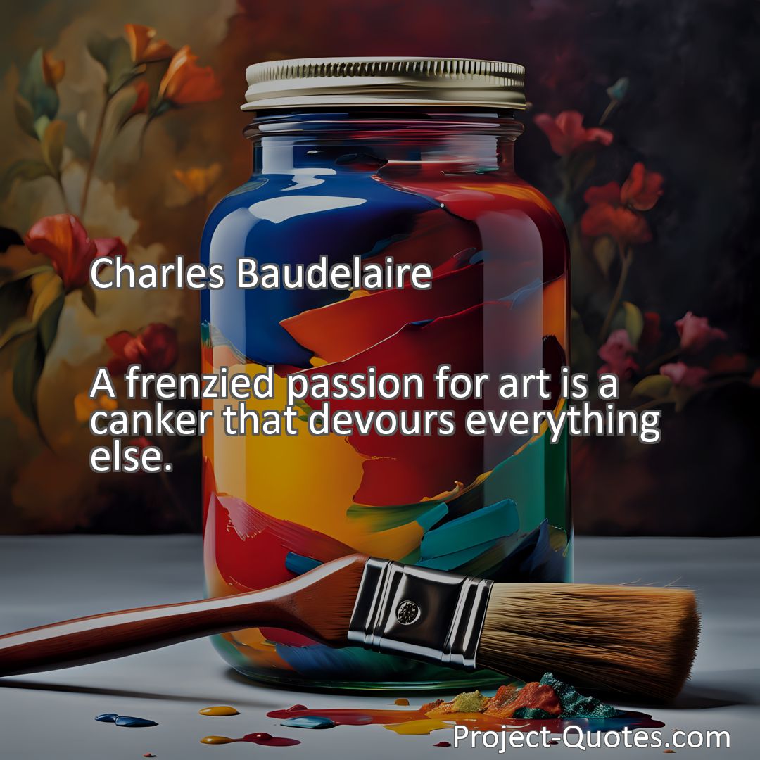 Freely Shareable Quote Image A frenzied passion for art is a canker that devours everything else.