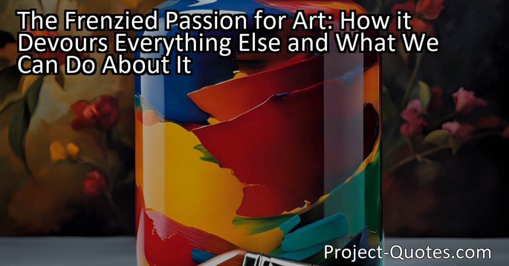 The Frenzied Passion for Art: How it Devours Everything Else and What We Can Do About It