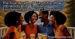 Friendship brings emotional enrichment that cannot be measured in currency or possessions. Whether it be sharing laughter