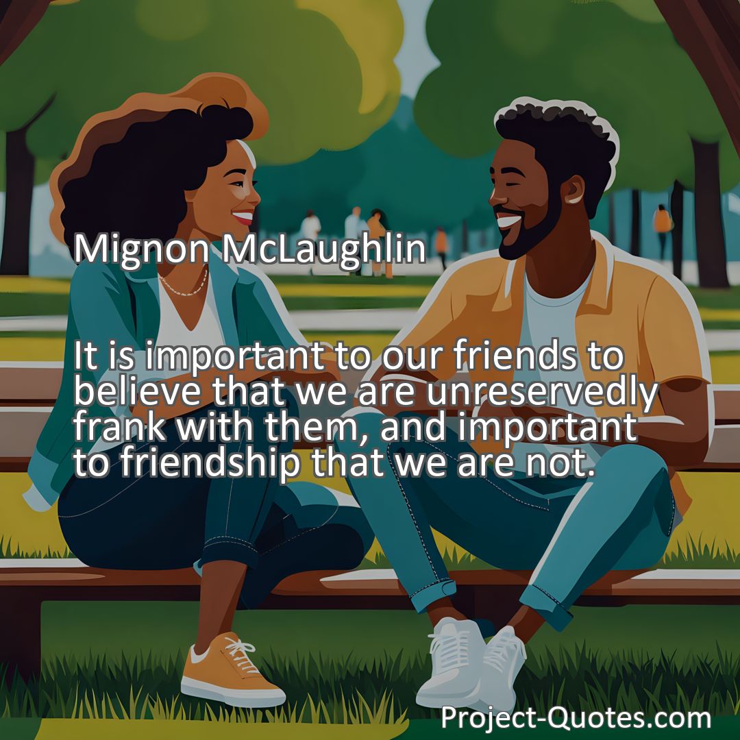 Freely Shareable Quote Image It is important to our friends to believe that we are unreservedly frank with them, and important to friendship that we are not.