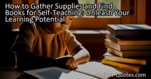 How to Gather Supplies and Find Books for Self-Teaching: Unleash Your Learning Potential