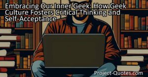 Embracing Our Inner Geek: How Geek Culture Fosters Critical Thinking and Self-Acceptance