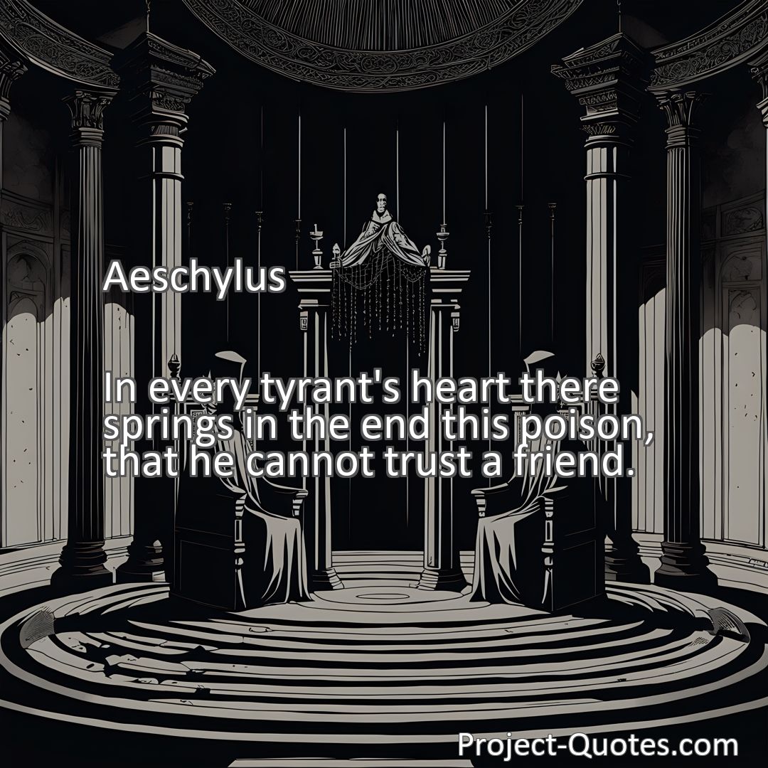 Freely Shareable Quote Image In every tyrant's heart there springs in the end this poison, that he cannot trust a friend.