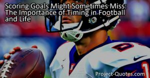 Scoring Goals Might Sometimes Miss: The Importance of Timing in Football and Life