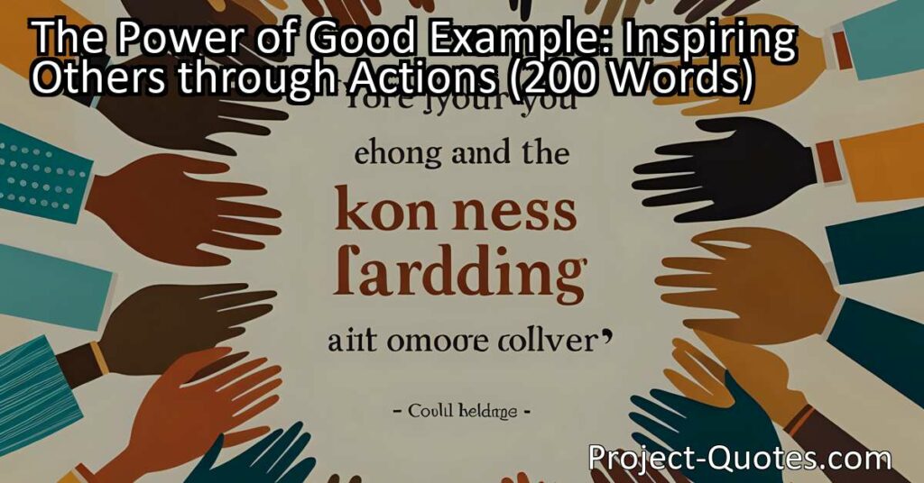 The Power of Good Example: Inspiring Others through Actions showcases the strength of leading by example and how it can have a significant impact on individuals and society as a whole. By embodying kindness