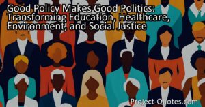 Good policy makes good politics. When policymakers create policies that prioritize education
