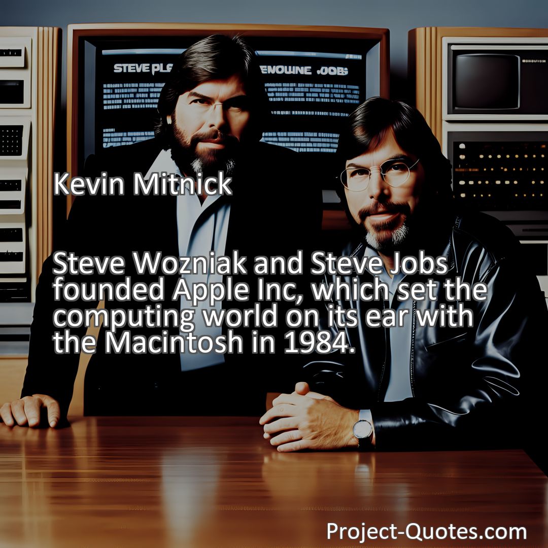 Freely Shareable Quote Image Steve Wozniak and Steve Jobs founded Apple Inc, which set the computing world on its ear with the Macintosh in 1984.