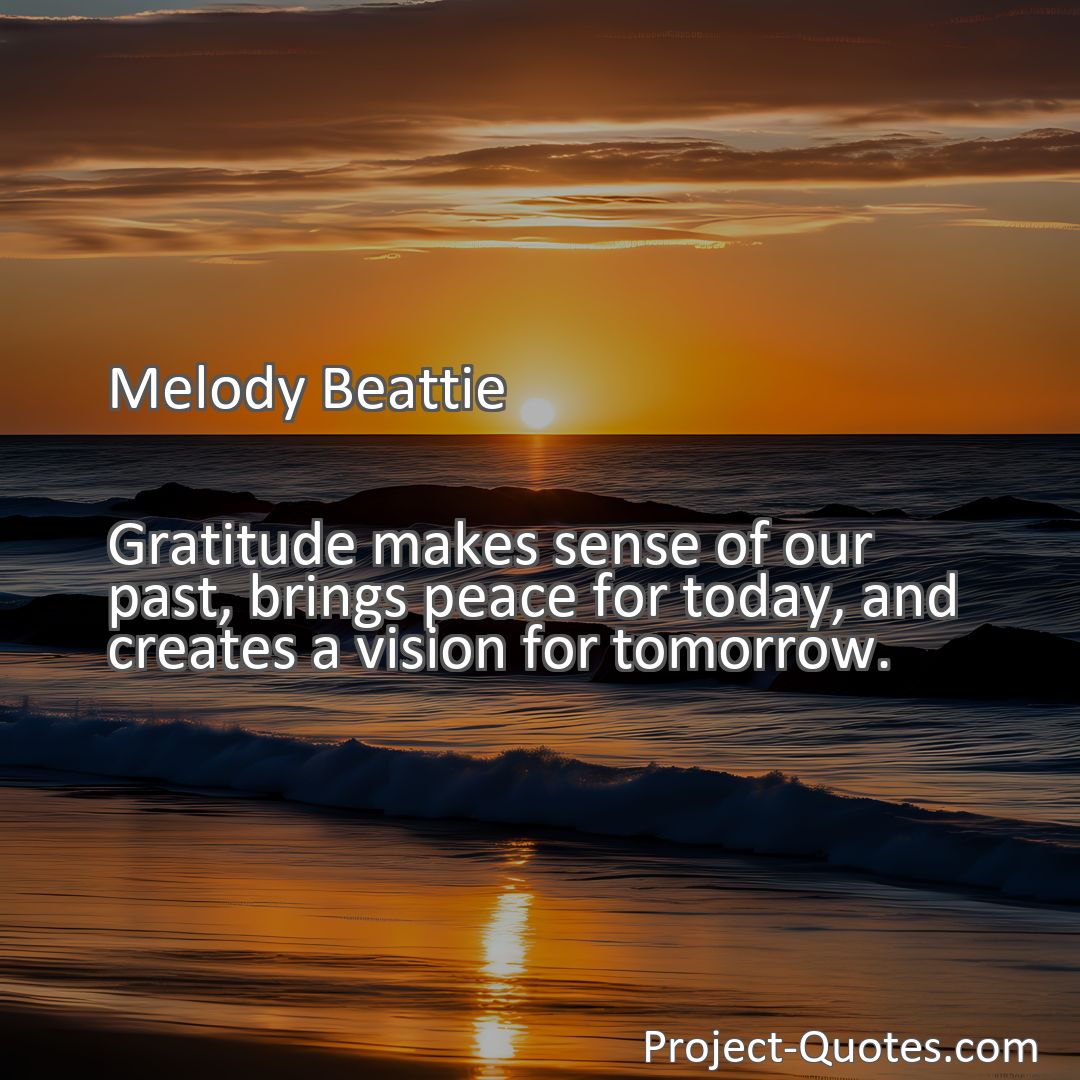 Freely Shareable Quote Image Gratitude makes sense of our past, brings peace for today, and creates a vision for tomorrow.