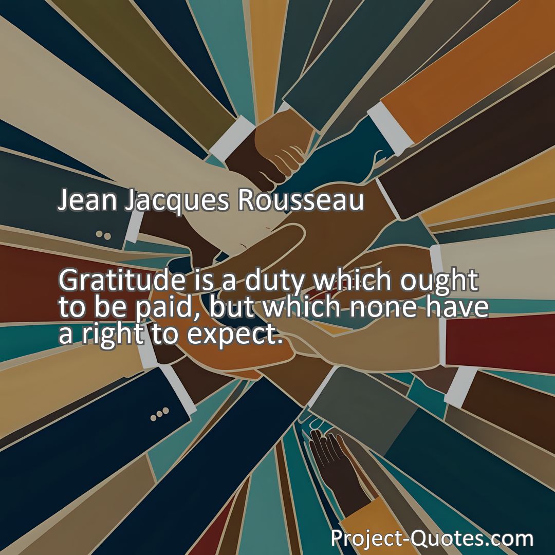 Freely Shareable Quote Image Gratitude is a duty which ought to be paid, but which none have a right to expect.