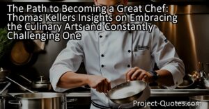 In the article "The Path to Becoming a Great Chef: Thomas Keller's Insights on Embracing the Culinary Arts and Constantly Challenging Oneself