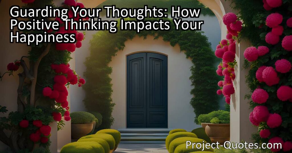 Guarding Your Thoughts: How Positive Thinking Impacts Your Happiness