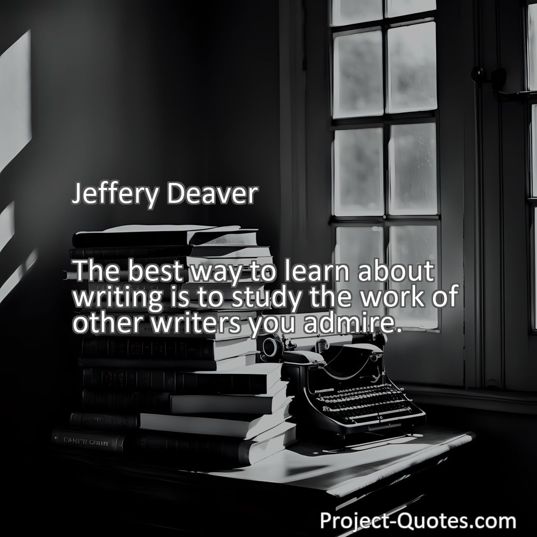 Freely Shareable Quote Image The best way to learn about writing is to study the work of other writers you admire.
